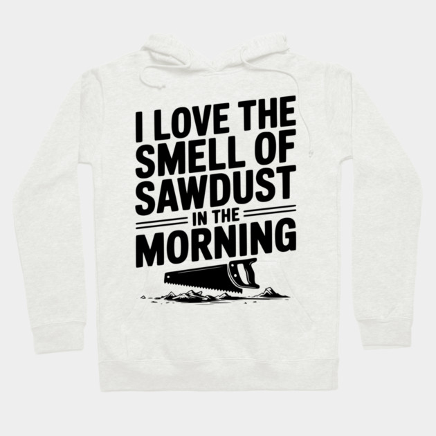 I Love the Smell of Sawdust in the Morning Hoodie by Frank Ring