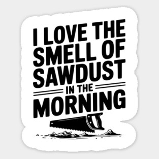 I Love the Smell of Sawdust in the Morning Sticker
