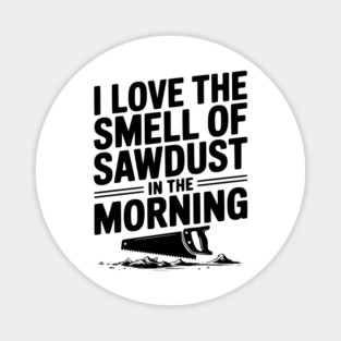 I Love the Smell of Sawdust in the Morning Magnet