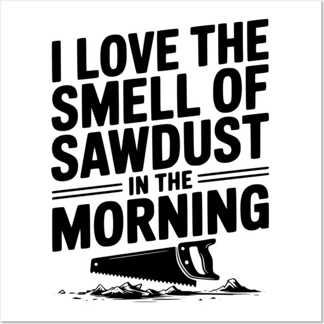 I Love the Smell of Sawdust in the Morning Wall Art by Frank Ring