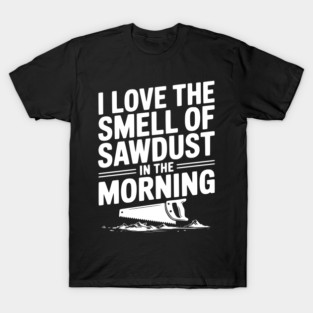I Love the Smell of Sawdust in the Morning T-Shirt