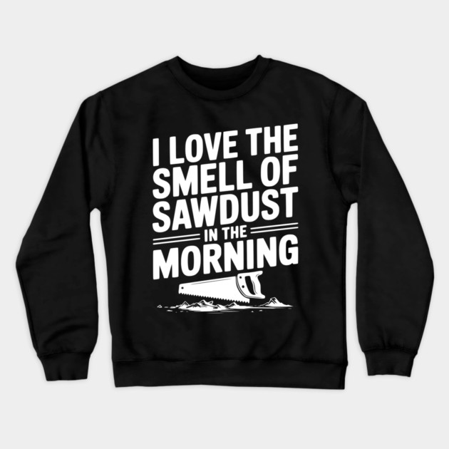 I Love the Smell of Sawdust in the Morning Crewneck Sweatshirt by Frank Ring