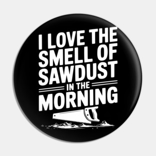 I Love the Smell of Sawdust in the Morning Pin