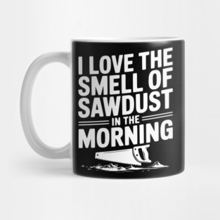 I Love the Smell of Sawdust in the Morning Mug
