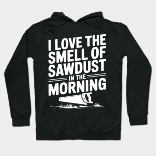 I Love the Smell of Sawdust in the Morning Hoodie