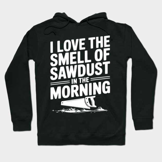 I Love the Smell of Sawdust in the Morning Hoodie by Frank Ring