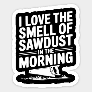 I Love the Smell of Sawdust in the Morning Sticker
