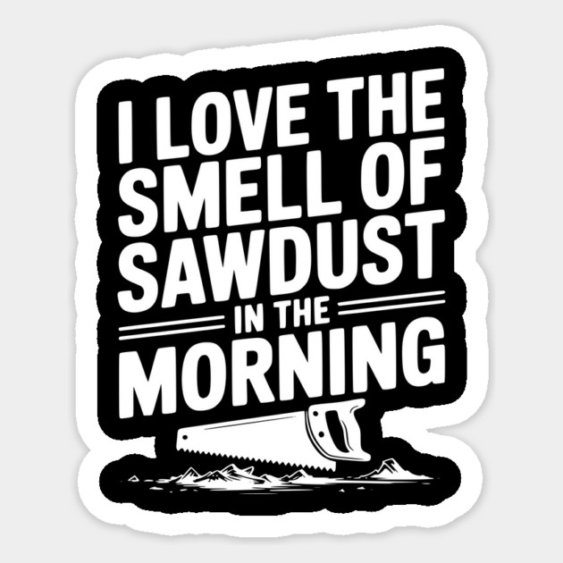 I Love the Smell of Sawdust in the Morning Sticker by Frank Ring