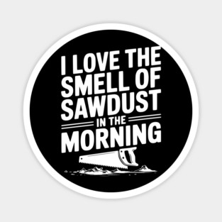 I Love the Smell of Sawdust in the Morning Magnet