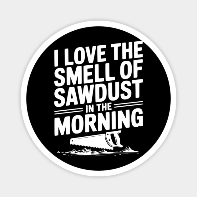 I Love the Smell of Sawdust in the Morning Magnet by Frank Ring