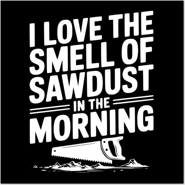 I Love the Smell of Sawdust in the Morning Wall Art by Frank Ring