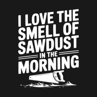 I Love the Smell of Sawdust in the Morning T-Shirt