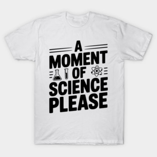 A Moment of Science Please T-Shirt