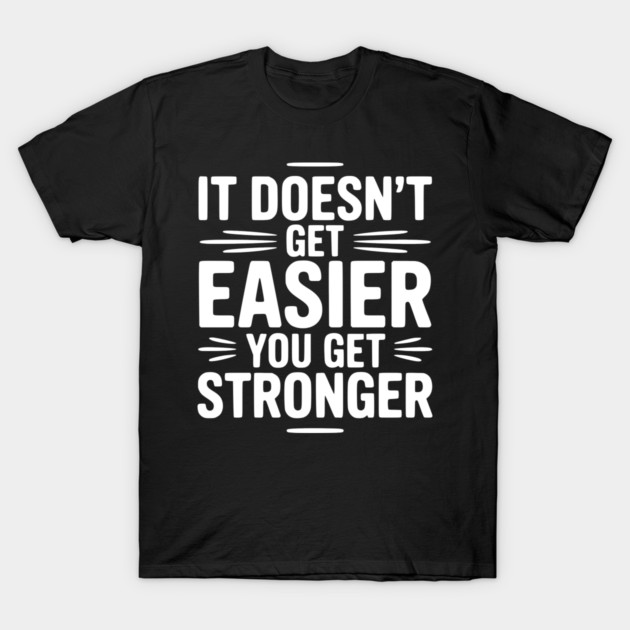 It Doesn't Get Easier You Get Stronger T-Shirt by Frank Ring