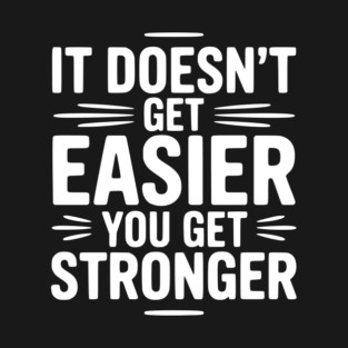 It Doesn't Get Easier You Get Stronger T-Shirt