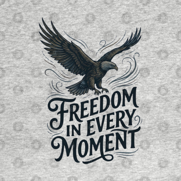 Freedom in Every Moment by Creatifly Graphic Tees