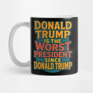 Donald Trump Is The Worst President Since Donald Trump - Political Humor Satire Mug