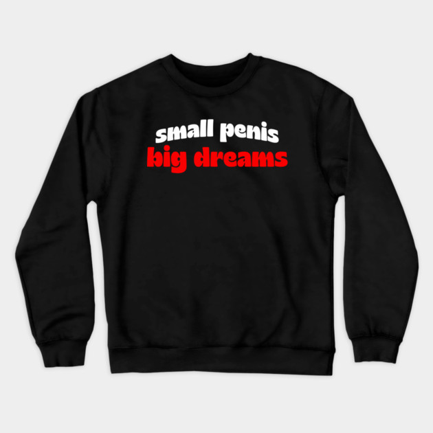 Small Penis, Big Dreams Crewneck Sweatshirt by Shit Post Hero