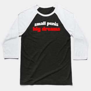 Small Penis, Big Dreams Baseball T-Shirt