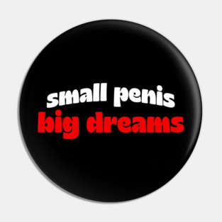Small Penis, Big Dreams Pin