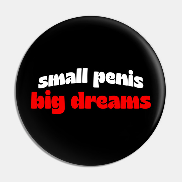 Small Penis, Big Dreams Pin by Shit Post Hero