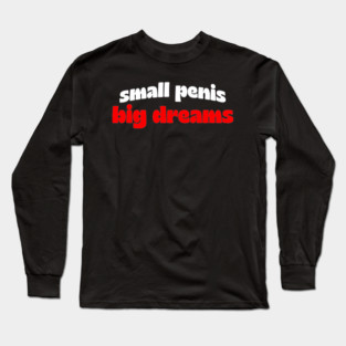 Small Penis, Big Dreams Long Sleeve T-Shirt
