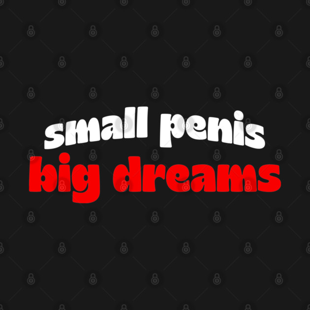Small Penis, Big Dreams by Shit Post Hero