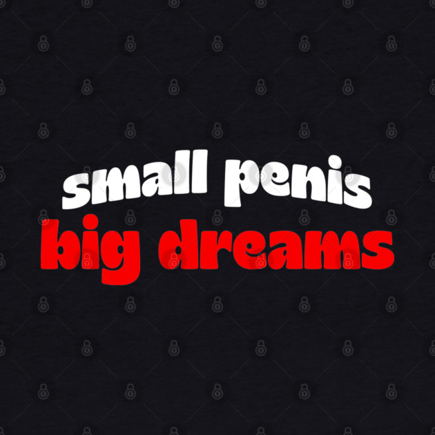 Small Penis, Big Dreams by Shit Post Hero