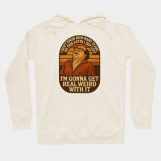 I’m Gonna Get Real Weird With It Hoodie