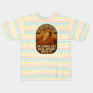 I’m Gonna Get Real Weird With It Kids T-Shirt
