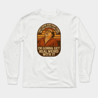 I’m Gonna Get Real Weird With It Long Sleeve T-Shirt