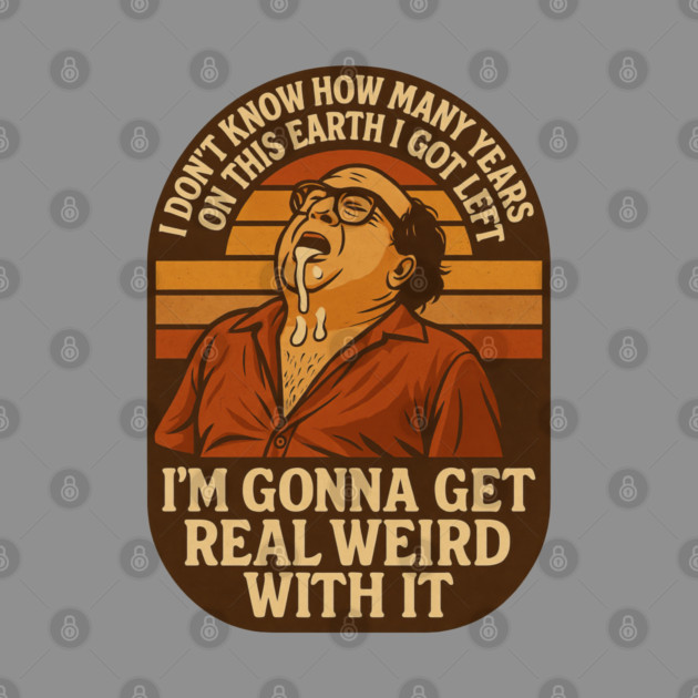 I’m Gonna Get Real Weird With It by Shit Post Hero