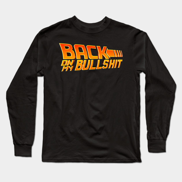 Back On My Bullshit Long Sleeve T-Shirt by Shit Post Hero