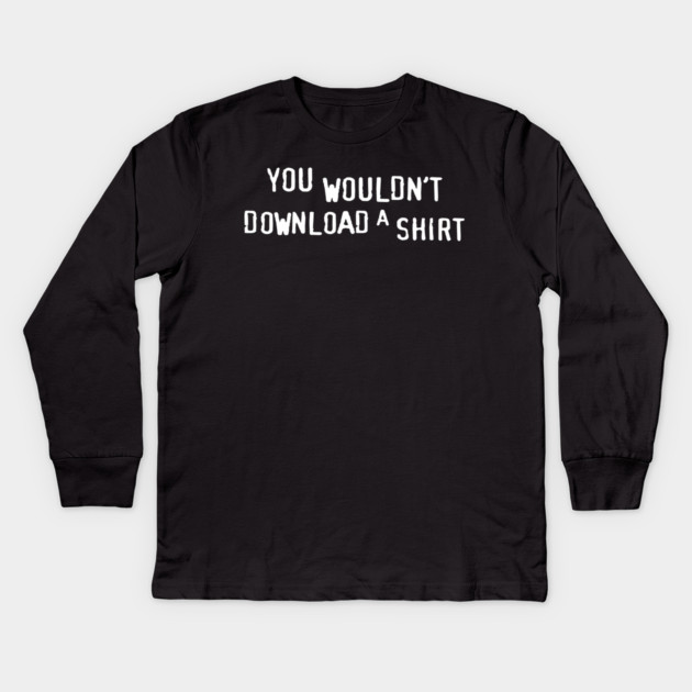 You Wouldn’t Download a Shirt – Retro Anti-Piracy Parody Kids Long Sleeve T-Shirt by Shit Post Hero