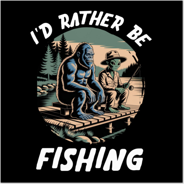 Id Rather Be Fishing, Bigfoot And Alien, Sasquatch Fishing Wall Art by Pixel Threads 