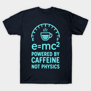 Powered By Caffeine Not Physics Emc2 Science Fuel Gauge T-Shirt
