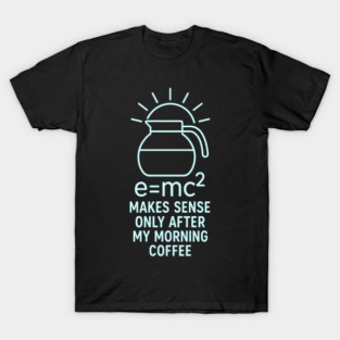 Emc2 Makes Sense After Coffee Physics Science Funny T-Shirt