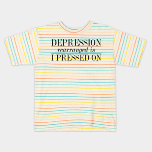 Depression Rearranged is I Pressed On Kids T-Shirt