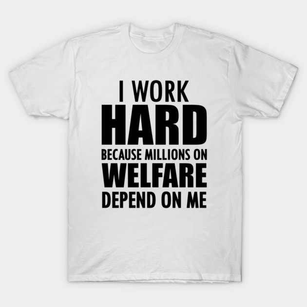 I work hard because millions on welfare depend on me T-Shirt by KC Happy Shop