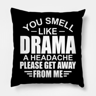 You Smell Like Drama A Headache Please Get Away From Me Pillow