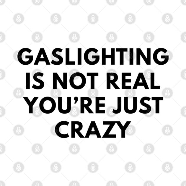 Gaslighting is not real you're just crazy by miltonaguirre