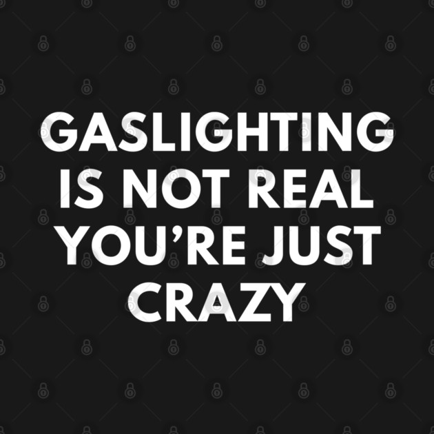 Gaslighting is not real you're just crazy by miltonaguirre