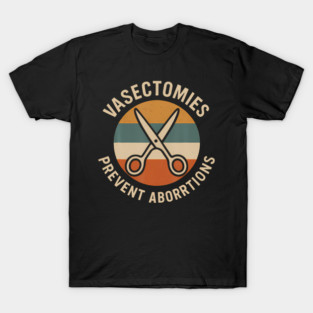 Vasectomies Prevent Abortions Feminist Political Vasectomy T-Shirt