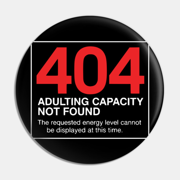 404 Adulting Capacity Not Found – Funny Error Message Pin by UrbanLifeApparel