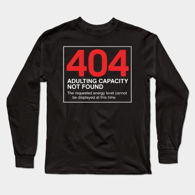 404 Adulting Capacity Not Found – Funny Error Message Long Sleeve T-Shirt by UrbanLifeApparel