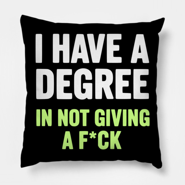 I Have A Degree In Not Giving A F*ck Funny Sarcastic Quote Pillow by UrbanLifeApparel