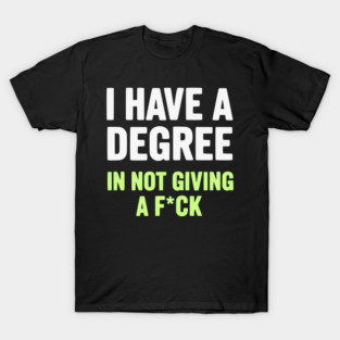I Have A Degree In Not Giving A F*ck Funny Sarcastic Quote T-Shirt