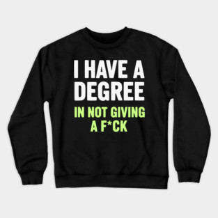 I Have A Degree In Not Giving A F*ck Funny Sarcastic Quote Crewneck Sweatshirt