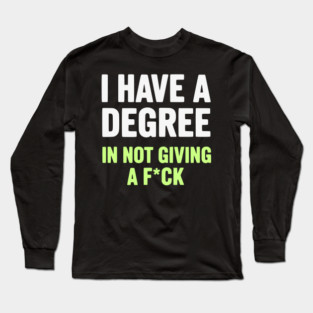 I Have A Degree In Not Giving A F*ck Funny Sarcastic Quote Long Sleeve T-Shirt