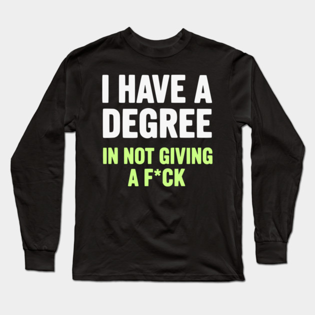 I Have A Degree In Not Giving A F*ck Funny Sarcastic Quote Long Sleeve T-Shirt by UrbanLifeApparel